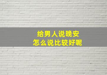 给男人说晚安怎么说比较好呢