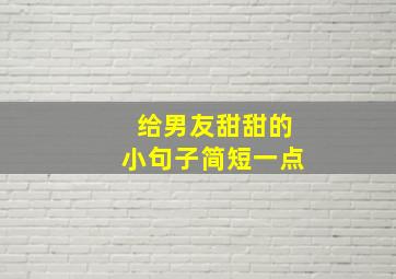 给男友甜甜的小句子简短一点