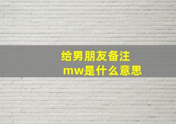 给男朋友备注mw是什么意思