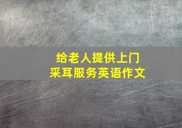 给老人提供上门采耳服务英语作文