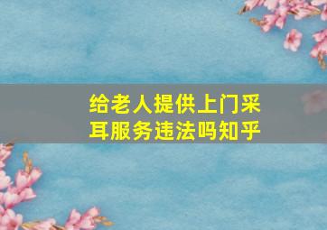 给老人提供上门采耳服务违法吗知乎