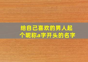 给自己喜欢的男人起个昵称a字开头的名字