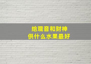 给观音和财神供什么水果最好