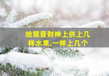 给观音财神上供上几样水果,一样上几个