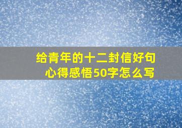 给青年的十二封信好句心得感悟50字怎么写