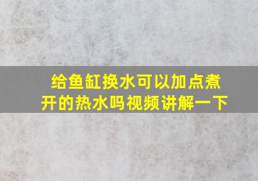 给鱼缸换水可以加点煮开的热水吗视频讲解一下