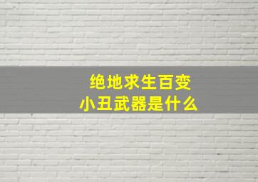 绝地求生百变小丑武器是什么