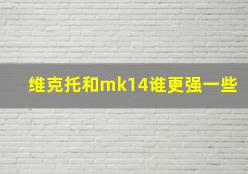 维克托和mk14谁更强一些