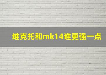 维克托和mk14谁更强一点