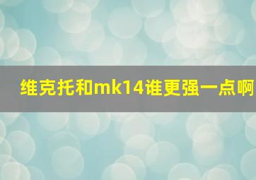 维克托和mk14谁更强一点啊