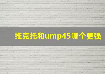 维克托和ump45哪个更强