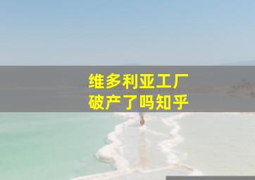 维多利亚工厂破产了吗知乎