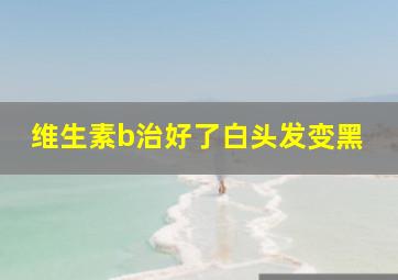 维生素b治好了白头发变黑