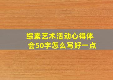 综素艺术活动心得体会50字怎么写好一点