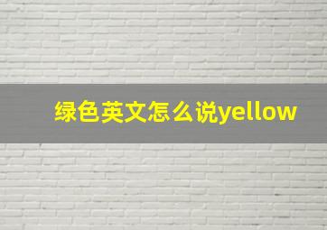 绿色英文怎么说yellow