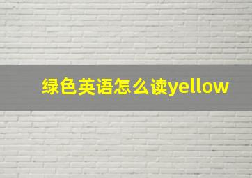 绿色英语怎么读yellow