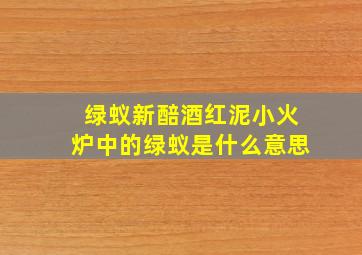 绿蚁新醅酒红泥小火炉中的绿蚁是什么意思