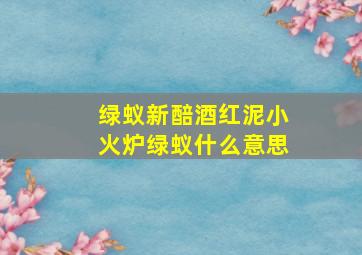 绿蚁新醅酒红泥小火炉绿蚁什么意思