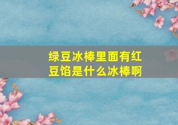 绿豆冰棒里面有红豆馅是什么冰棒啊