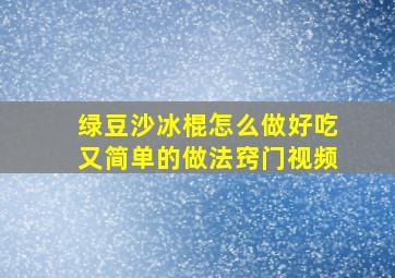 绿豆沙冰棍怎么做好吃又简单的做法窍门视频