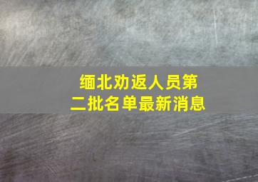 缅北劝返人员第二批名单最新消息