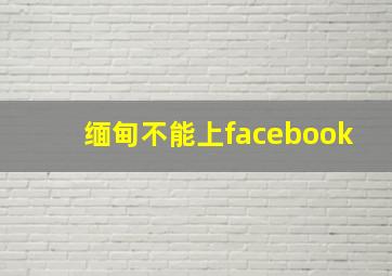 缅甸不能上facebook