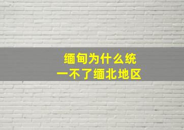 缅甸为什么统一不了缅北地区