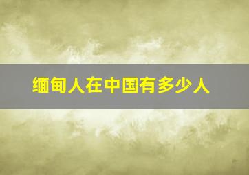 缅甸人在中国有多少人