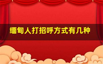 缅甸人打招呼方式有几种