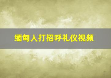 缅甸人打招呼礼仪视频