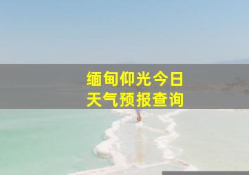 缅甸仰光今日天气预报查询