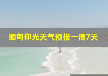 缅甸仰光天气预报一周7天