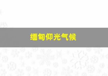 缅甸仰光气候