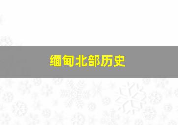 缅甸北部历史