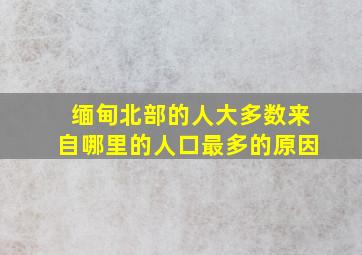 缅甸北部的人大多数来自哪里的人口最多的原因