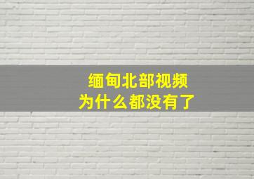 缅甸北部视频为什么都没有了