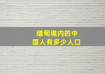 缅甸境内的中国人有多少人口