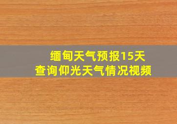 缅甸天气预报15天查询仰光天气情况视频