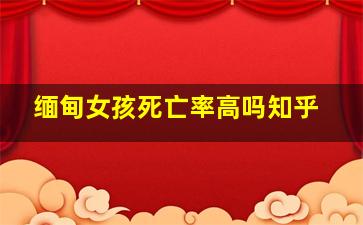 缅甸女孩死亡率高吗知乎