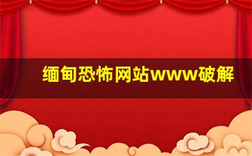 缅甸恐怖网站www破解