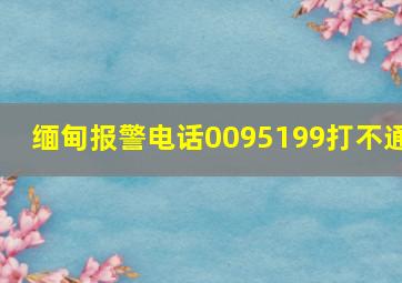 缅甸报警电话0095199打不通