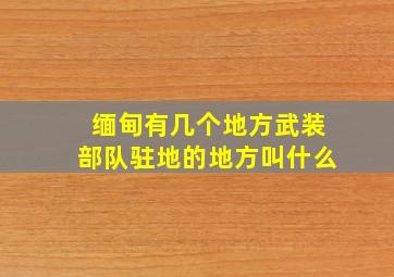 缅甸有几个地方武装部队驻地的地方叫什么