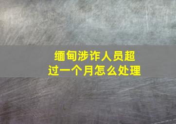 缅甸涉诈人员超过一个月怎么处理