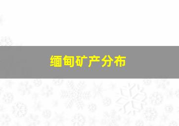 缅甸矿产分布