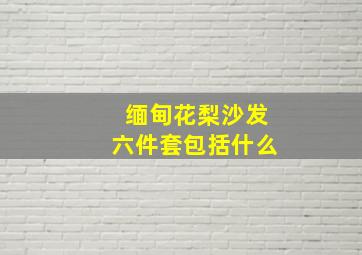 缅甸花梨沙发六件套包括什么