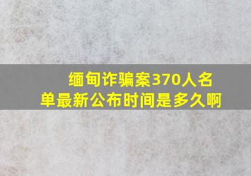 缅甸诈骗案370人名单最新公布时间是多久啊