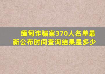 缅甸诈骗案370人名单最新公布时间查询结果是多少