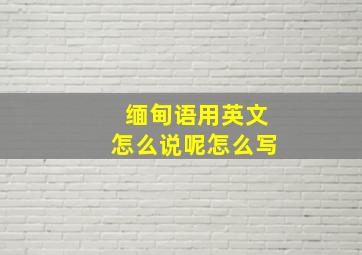 缅甸语用英文怎么说呢怎么写