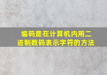 编码是在计算机内用二进制数码表示字符的方法