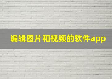 编辑图片和视频的软件app